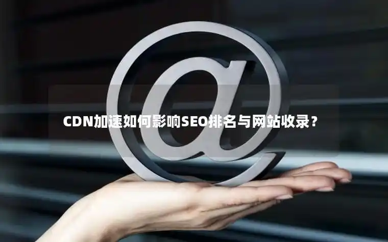 临时CDN加速会损害SEO排名？能否有效提升加载速度？