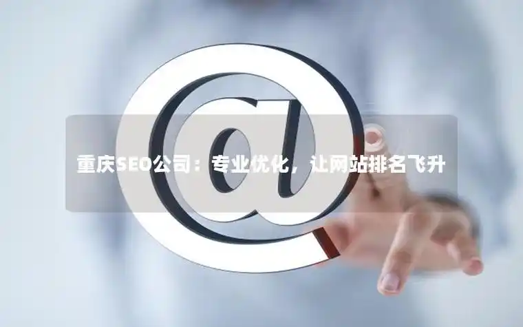 重庆专业SEO服务如何提升排名？效果能持续多久？